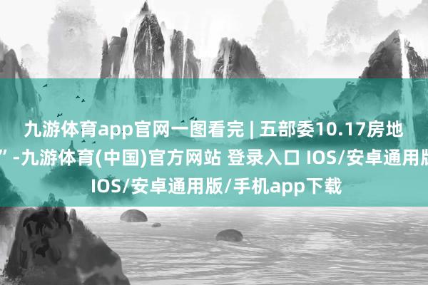 九游体育app官网一图看完 | 五部委10.17房地产计策“组合拳”-九游体育(中国)官方网站 登录入口 IOS/安卓通用版/手机app下载