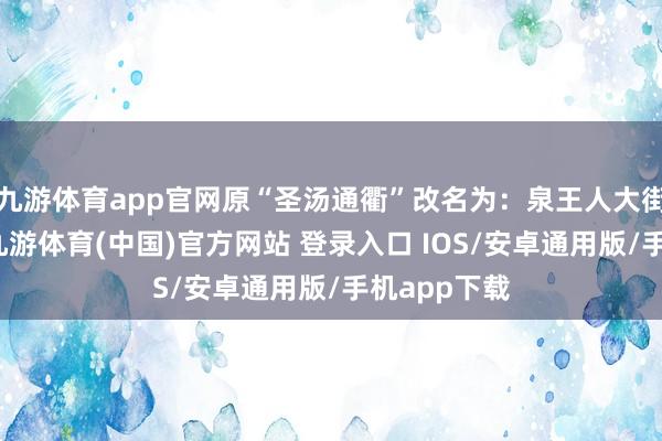 九游体育app官网原“圣汤通衢”改名为：泉王人大街地铁站西-九游体育(中国)官方网站 登录入口 IOS/安卓通用版/手机app下载