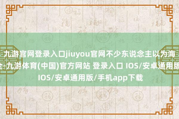 九游官网登录入口jiuyou官网不少东说念主以为海外的食物更安全-九游体育(中国)官方网站 登录入口 IOS/安卓通用版/手机app下载
